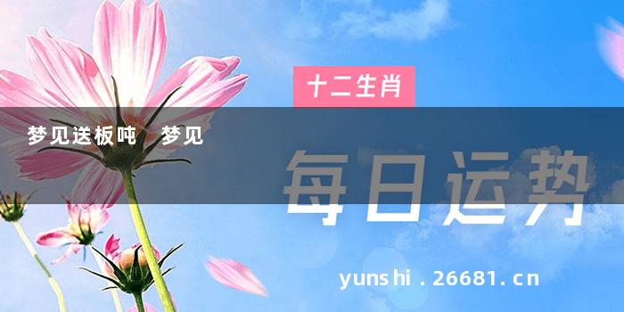 梦见送板吨 梦见